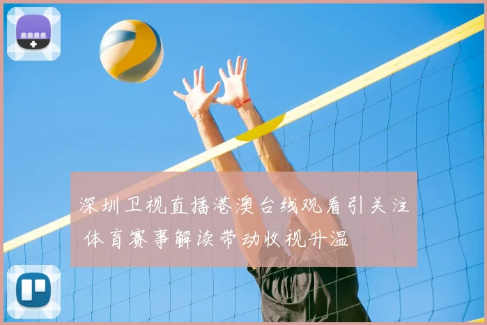 深圳卫视直播港澳台线观看引关注 体育赛事解读带动收视升温