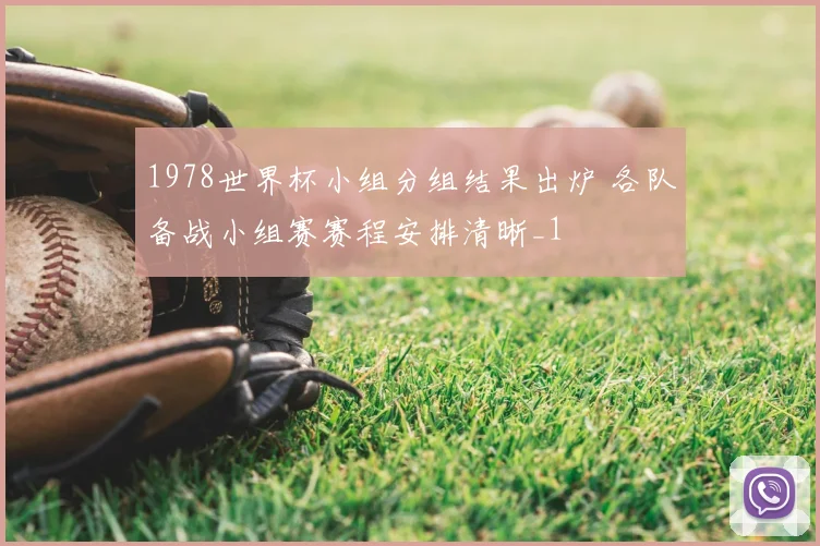 1978世界杯小组分组结果出炉 各队备战小组赛赛程安排清晰_1