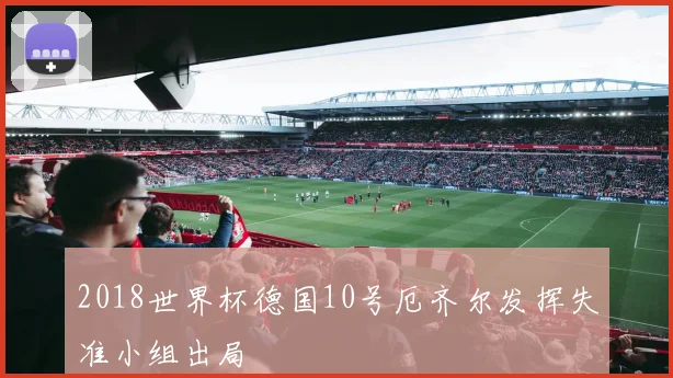 2018世界杯德国10号厄齐尔发挥失准小组出局