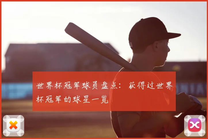 世界杯冠军球员盘点:获得过世界杯冠军的球星一览