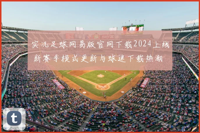 实况足球网易版官网下载2024上线 新赛季模式更新与球迷下载热潮
