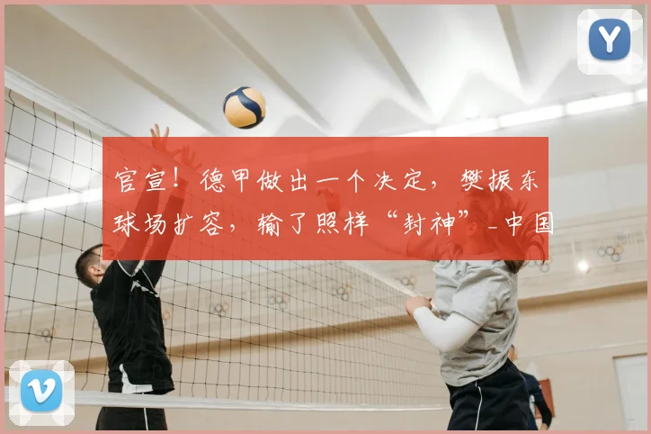 官宣！德甲做出一个决定，樊振东球场扩容，输了照样“封神”_中国_联赛_德国