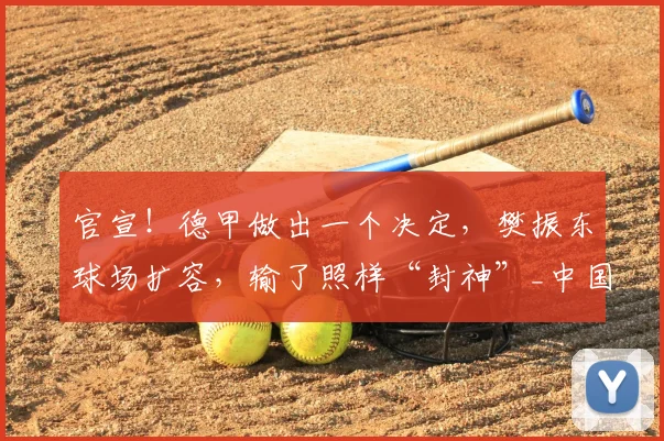 官宣！德甲做出一个决定，樊振东球场扩容，输了照样“封神”_中国_联赛_德国