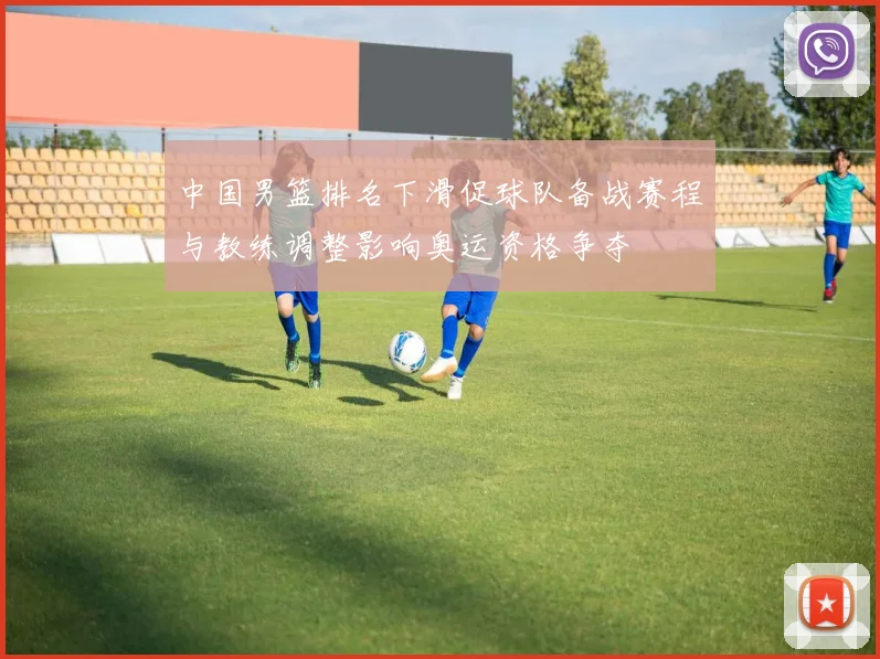 中国男篮排名下滑促球队备战赛程与教练调整影响奥运资格争夺