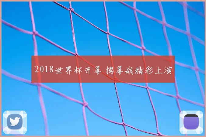 2018世界杯开幕 揭幕战精彩上演