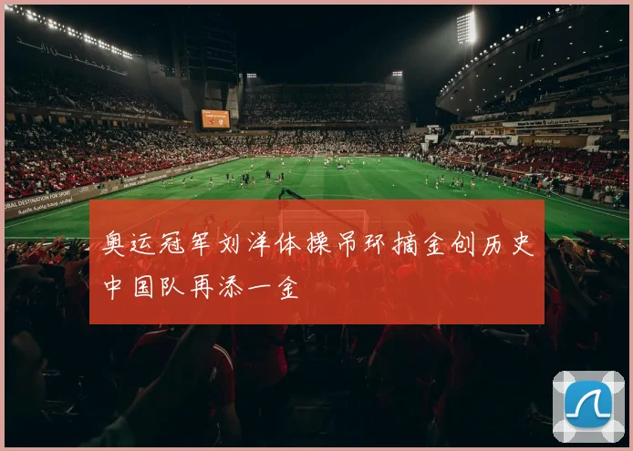 奥运冠军刘洋体操吊环摘金创历史中国队再添一金