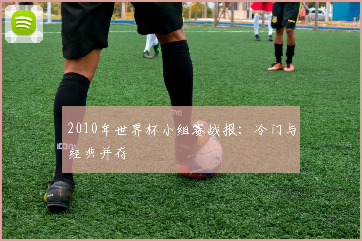 2010年世界杯小组赛战报:冷门与经典并存