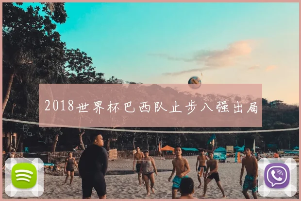 2018世界杯巴西队止步八强出局
