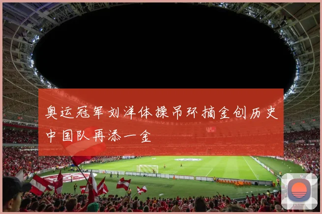 奥运冠军刘洋体操吊环摘金创历史中国队再添一金