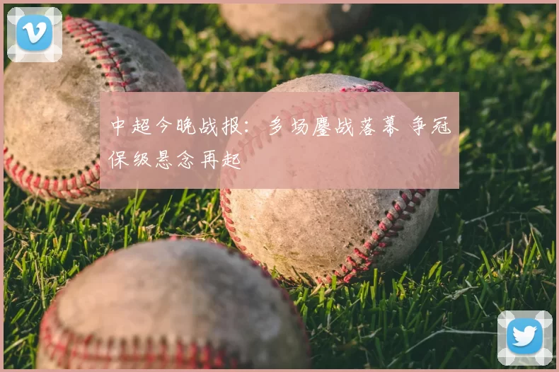 中超今晚战报：多场鏖战落幕 争冠保级悬念再起