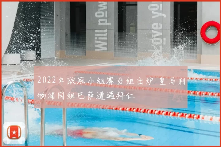 2022年欧冠小组赛分组出炉 皇马利物浦同组巴萨遭遇拜仁