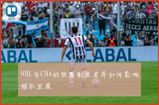 NBL与CBA的联赛制度差异如何影响球队发展