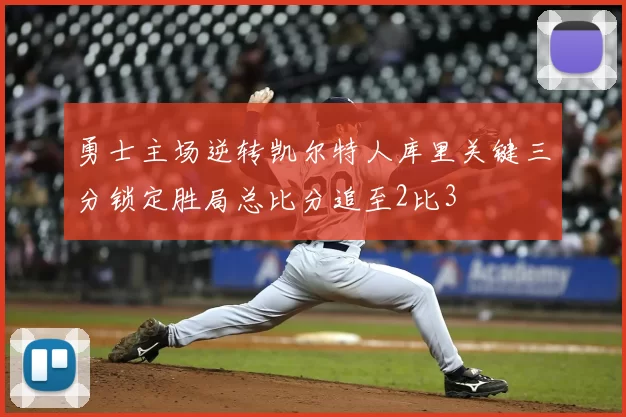 勇士主场逆转凯尔特人库里关键三分锁定胜局总比分追至2比3