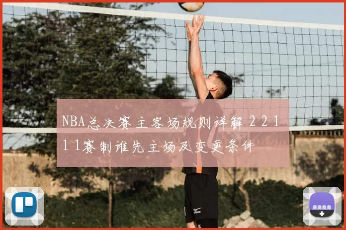 NBA总决赛主客场规则详解 2 2 1 1 1赛制谁先主场及变更条件