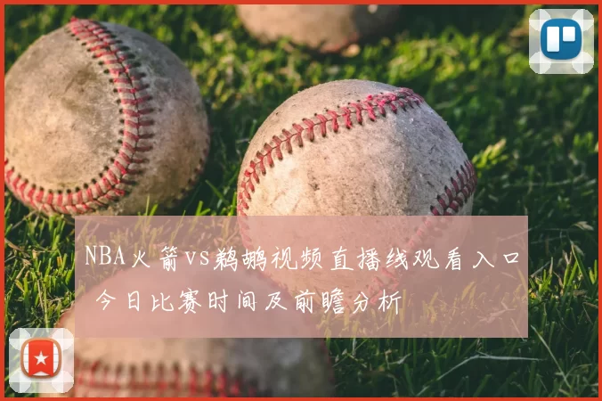 NBA火箭vs鹈鹕视频直播线观看入口 今日比赛时间及前瞻分析