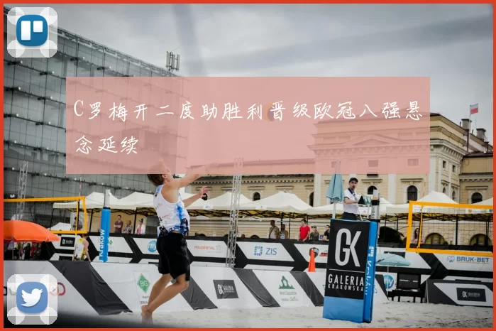 C罗梅开二度助胜利晋级欧冠八强悬念延续