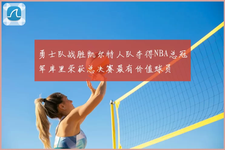 勇士队战胜凯尔特人队夺得NBA总冠军库里荣获总决赛最有价值球员