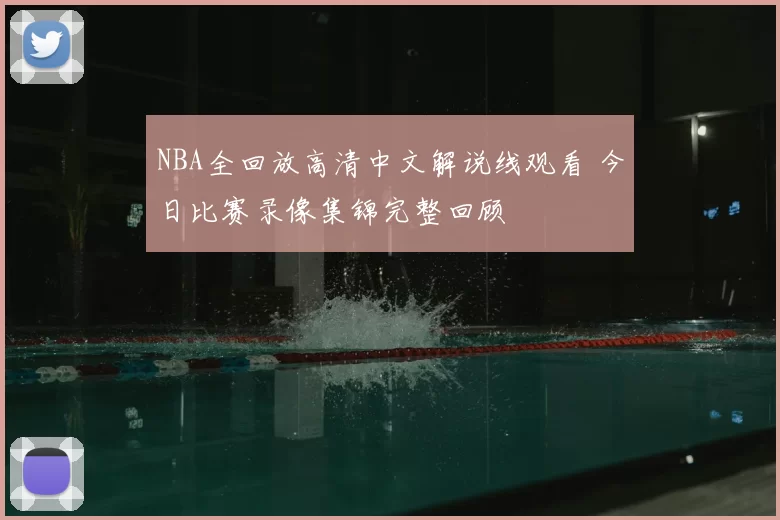 NBA全回放高清中文解说线观看 今日比赛录像集锦完整回顾