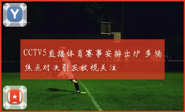 CCTV5直播体育赛事安排出炉 多场焦点对决引发收视关注