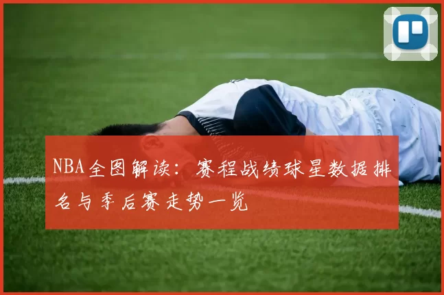 NBA全图解读：赛程战绩球星数据排名与季后赛走势一览