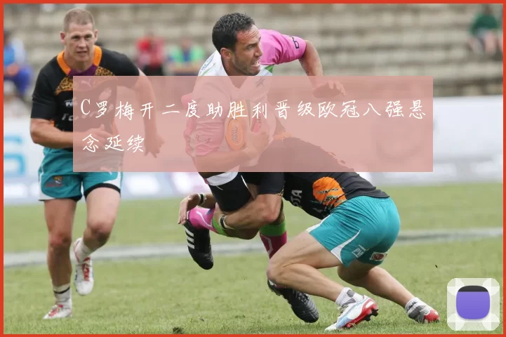 C罗梅开二度助胜利晋级欧冠八强悬念延续