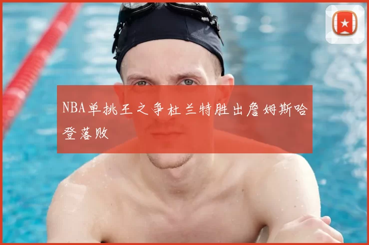 NBA单挑王之争杜兰特胜出詹姆斯哈登落败
