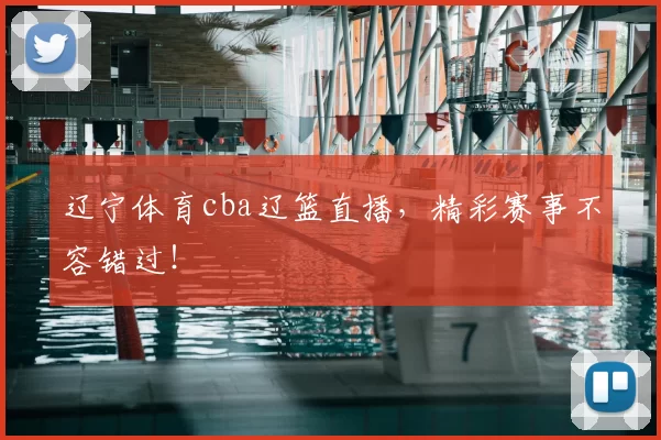 辽宁体育cba辽篮直播，精彩赛事不容错过！