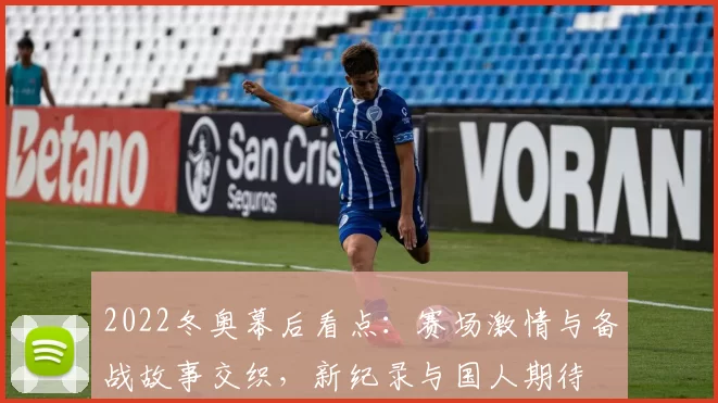 2022冬奥幕后看点：赛场激情与备战故事交织，新纪录与国人期待
