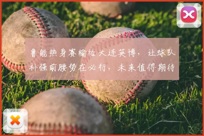 鲁能热身赛输给大连英博,让球队补强前腰势在必行,未来值得期待