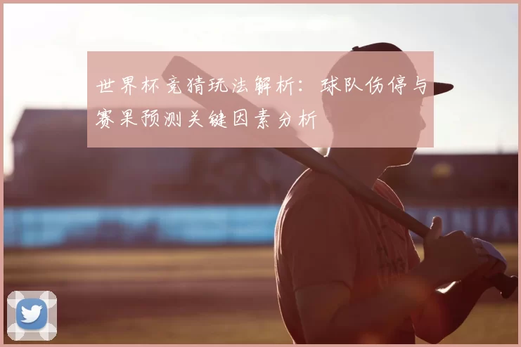世界杯竞猜玩法解析：球队伤停与赛果预测关键因素分析
