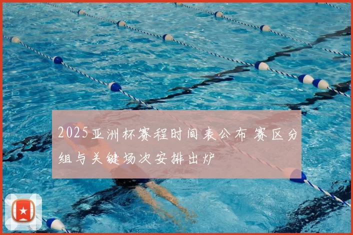 2025亚洲杯赛程时间表公布 赛区分组与关键场次安排出炉