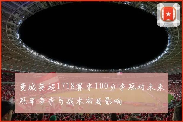 曼城英超1718赛季100分夺冠对未来冠军争夺与战术布局影响