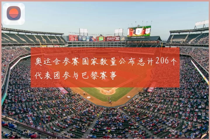 奥运会参赛国家数量公布总计206个代表团参与巴黎赛事