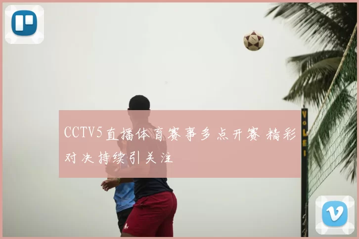 CCTV5直播体育赛事多点开赛 精彩对决持续引关注