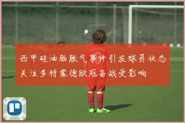 西甲硅油肠胀气事件引发球员状态关注多特蒙德欧冠备战受影响