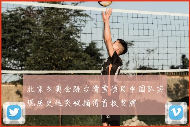 北京冬奥会跳台滑雪项目中国队实现历史性突破摘得首枚奖牌