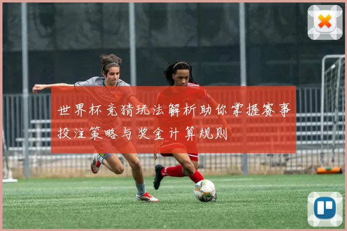 世界杯竞猜玩法解析助你掌握赛事投注策略与奖金计算规则