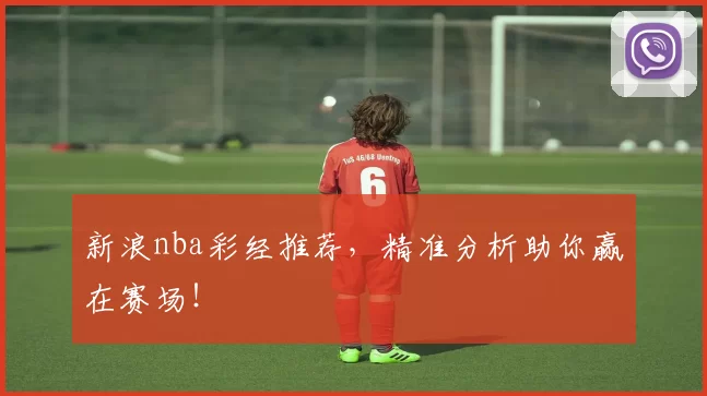 新浪nba彩经推荐，精准分析助你赢在赛场！