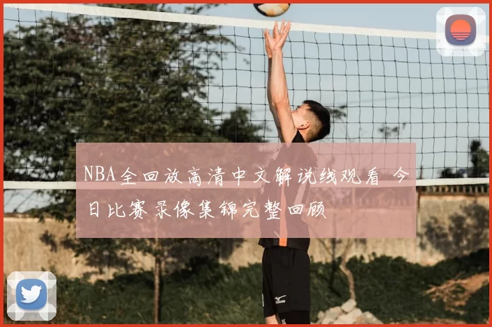 NBA全回放高清中文解说线观看 今日比赛录像集锦完整回顾