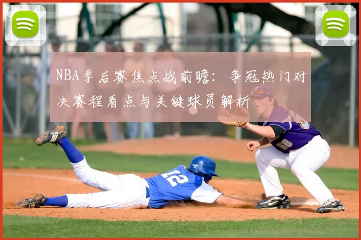 NBA季后赛焦点战前瞻：争冠热门对决赛程看点与关键球员解析