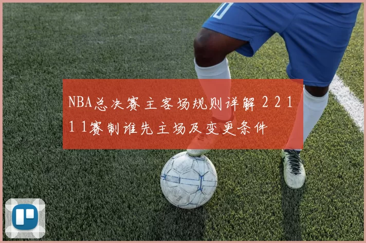 NBA总决赛主客场规则详解 2 2 1 1 1赛制谁先主场及变更条件